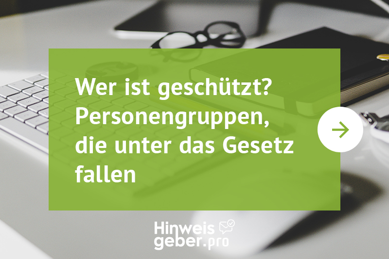 Das Hinweisgeberschutzgesetz kommt, wer ist geschützt, welche Personengruppe betrifft es